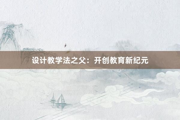 设计教学法之父：开创教育新纪元